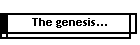 The genesis...